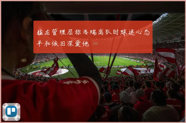 猛龙管理层称洛瑞离队时球迷心态平和依旧深爱他