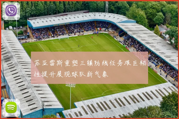 苏亚雷斯重塑三镇防线任务艰巨韧性提升展现球队新气象
