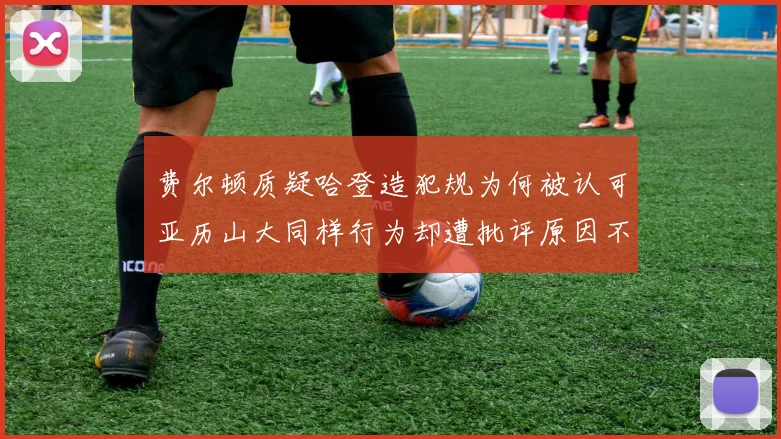 费尔顿质疑哈登造犯规为何被认可亚历山大同样行为却遭批评原因不明