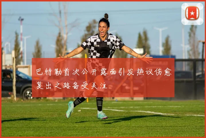 巴特勒首次公开露面引发热议伤愈复出之路备受关注