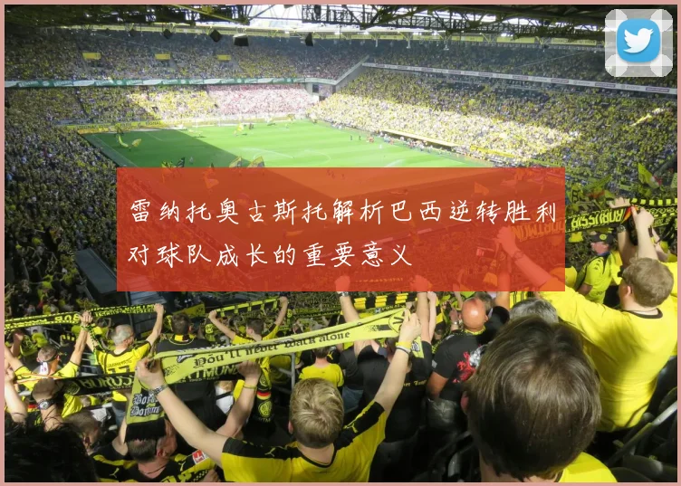 雷纳托奥古斯托解析巴西逆转胜利对球队成长的重要意义