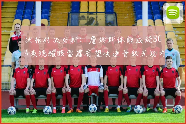 次轮对决分析：詹姆斯体能成疑SGA表现耀眼雷霆有望快速晋级五场内