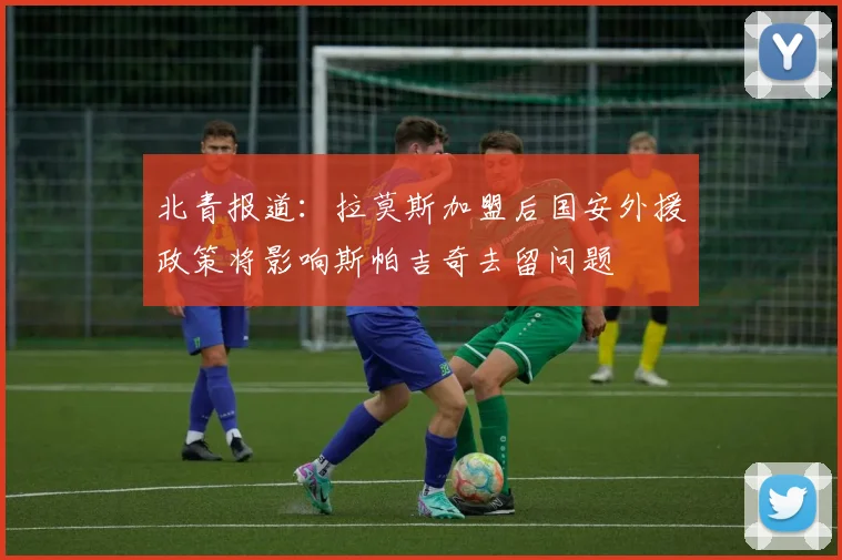 北青报道：拉莫斯加盟后国安外援政策将影响斯帕吉奇去留问题