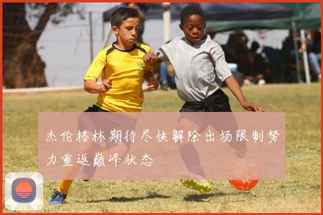 杰伦格林期待尽快解除出场限制努力重返巅峰状态