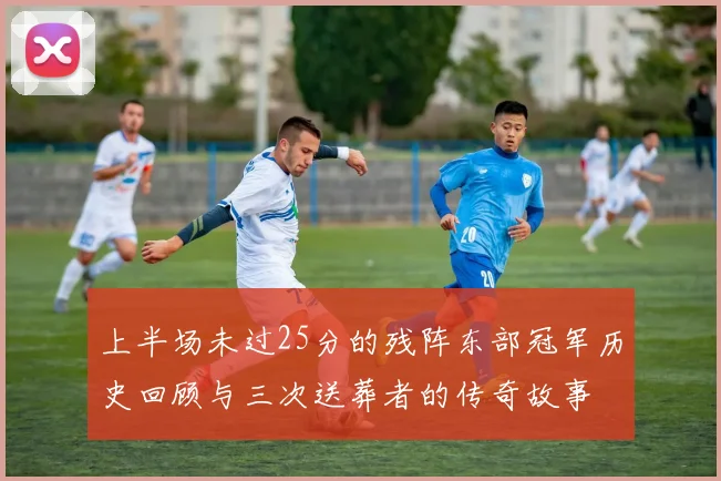 上半场未过25分的残阵东部冠军历史回顾与三次送葬者的传奇故事