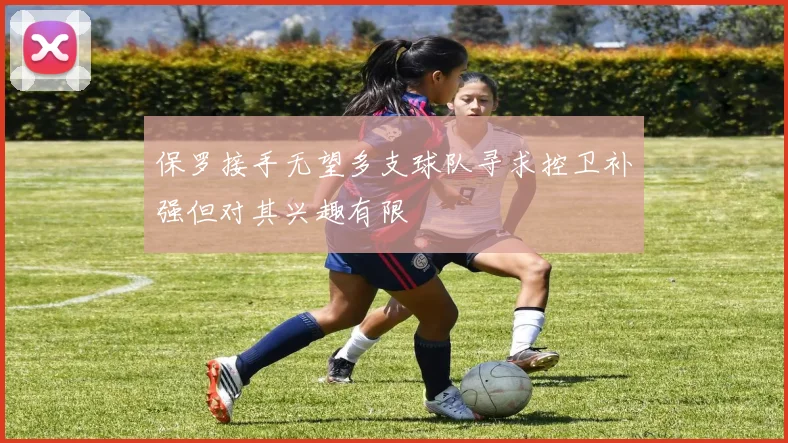 保罗接手无望多支球队寻求控卫补强但对其兴趣有限